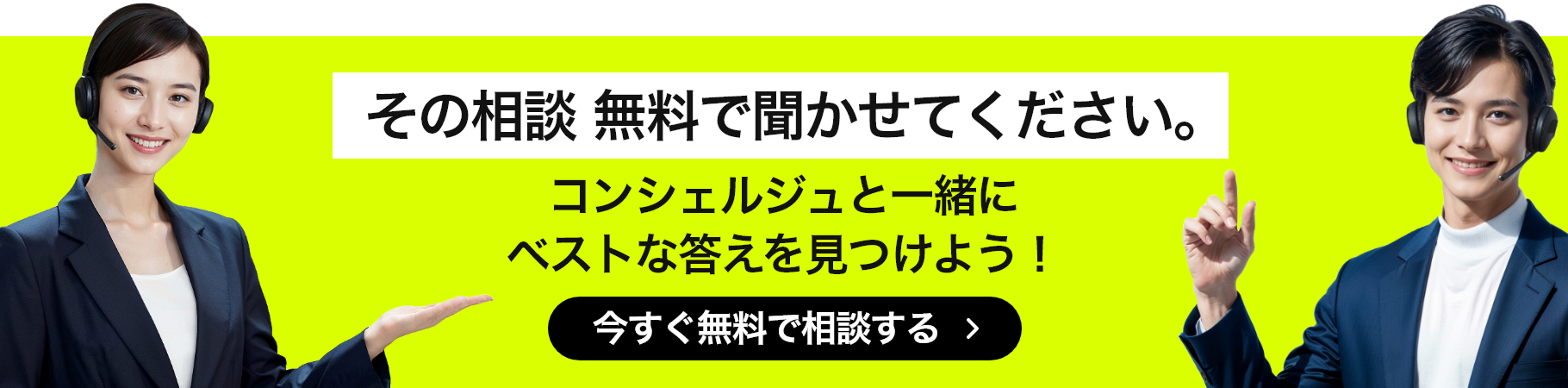 その相談 無料で聞かせてください。コンシェルジュと一緒にベストな答えを見つけよう！ 今すぐ無料で相談する